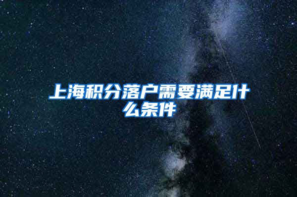 上海积分落户需要满足什么条件