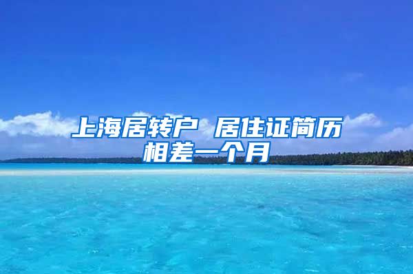 上海居转户 居住证简历相差一个月