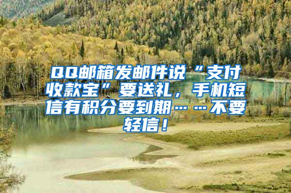 QQ邮箱发邮件说“支付收款宝”要送礼，手机短信有积分要到期……不要轻信！