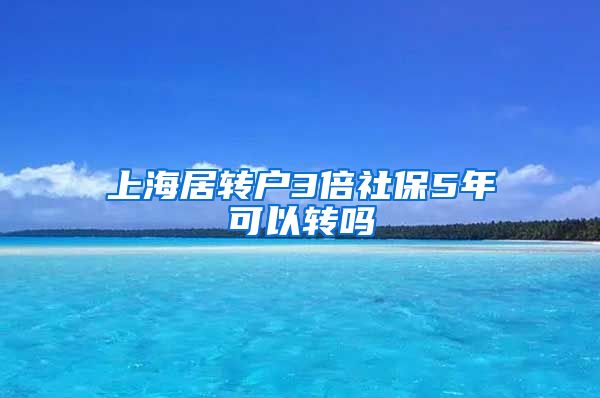 上海居转户3倍社保5年可以转吗