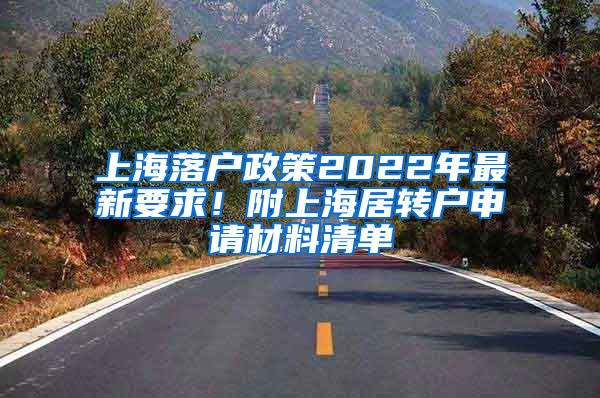 上海落户政策2022年最新要求！附上海居转户申请材料清单