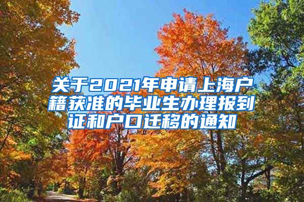 关于2021年申请上海户籍获准的毕业生办理报到证和户口迁移的通知