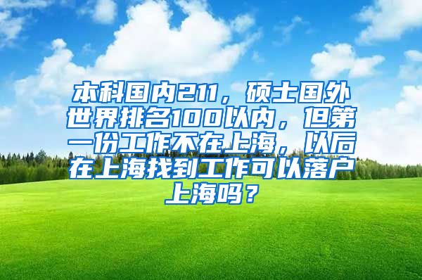 本科国内211，硕士国外世界排名100以内，但第一份工作不在上海，以后在上海找到工作可以落户上海吗？