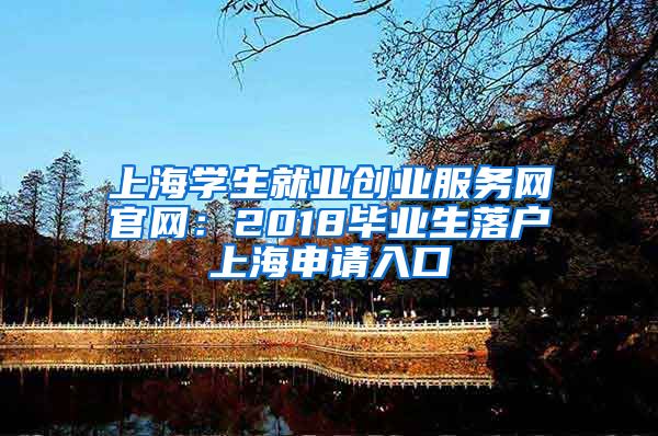 上海学生就业创业服务网官网：2018毕业生落户上海申请入口