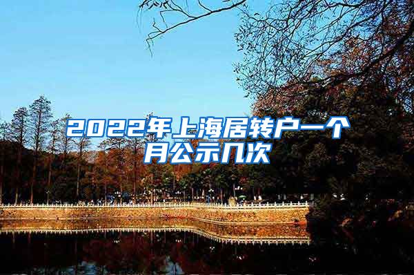 2022年上海居转户一个月公示几次
