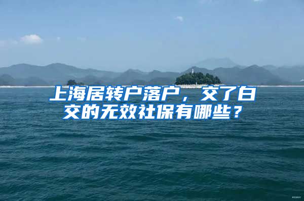 上海居转户落户，交了白交的无效社保有哪些？