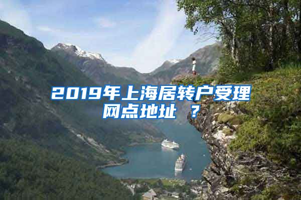 2019年上海居转户受理网点地址 ？