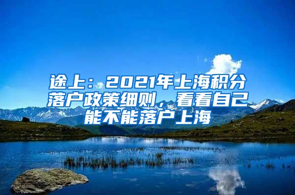 途上：2021年上海积分落户政策细则，看看自己能不能落户上海