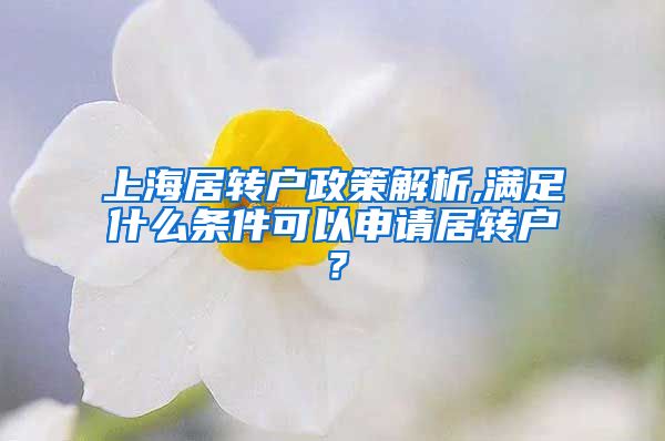 上海居转户政策解析,满足什么条件可以申请居转户？