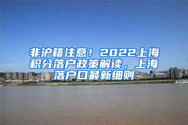 非沪籍注意！2022上海积分落户政策解读，上海落户口最新细则