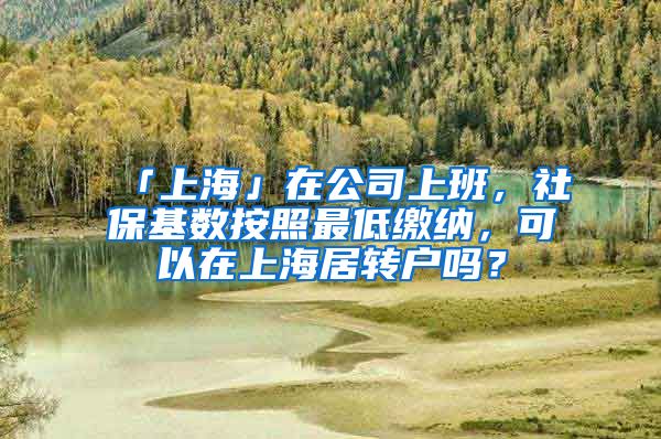 「上海」在公司上班，社保基数按照最低缴纳，可以在上海居转户吗？