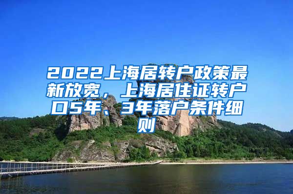 2022上海居转户政策最新放宽，上海居住证转户口5年、3年落户条件细则