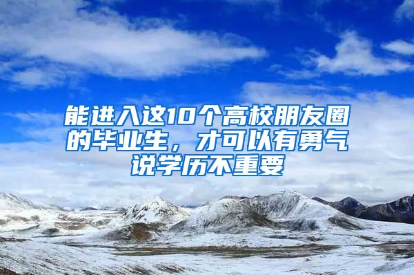 能进入这10个高校朋友圈的毕业生，才可以有勇气说学历不重要