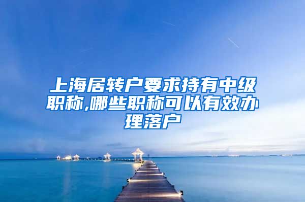 上海居转户要求持有中级职称,哪些职称可以有效办理落户