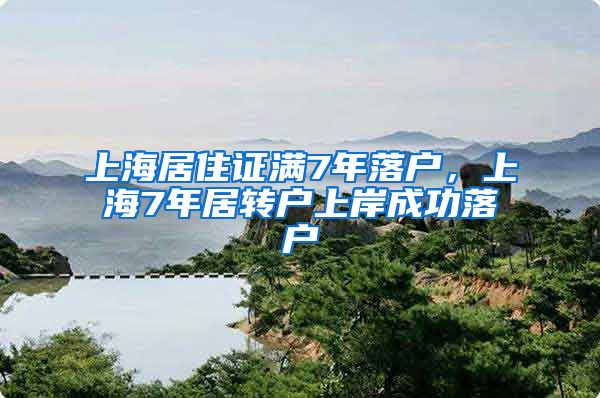 上海居住证满7年落户，上海7年居转户上岸成功落户