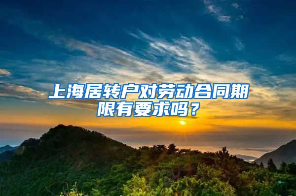 上海居转户对劳动合同期限有要求吗？