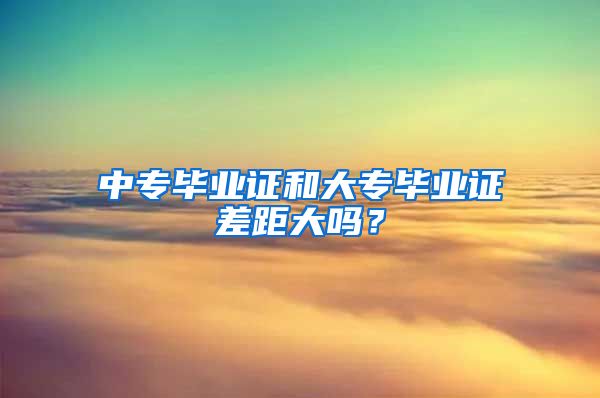 中专毕业证和大专毕业证差距大吗？