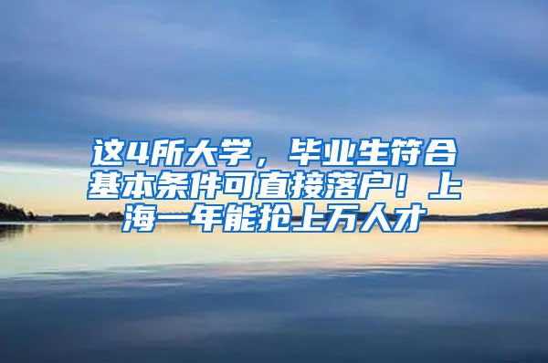 这4所大学，毕业生符合基本条件可直接落户！上海一年能抢上万人才