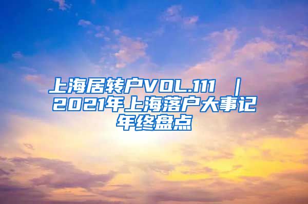 上海居转户VOL.111 ｜ 2021年上海落户大事记年终盘点