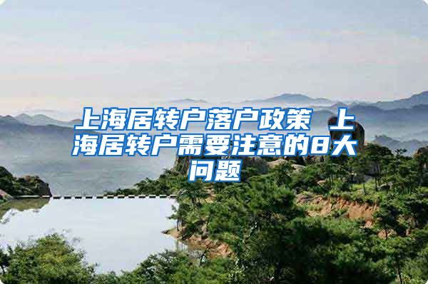 上海居转户落户政策 上海居转户需要注意的8大问题