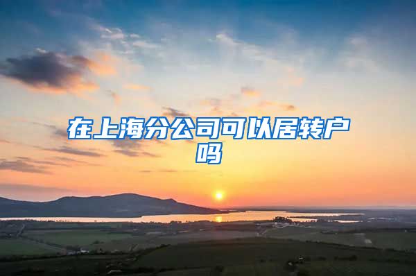 在上海分公司可以居转户吗