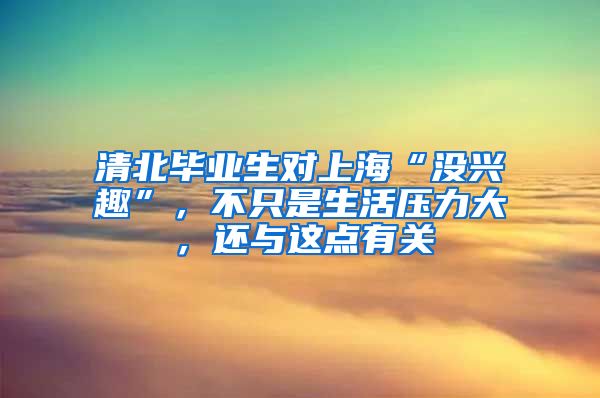 清北毕业生对上海“没兴趣”，不只是生活压力大，还与这点有关