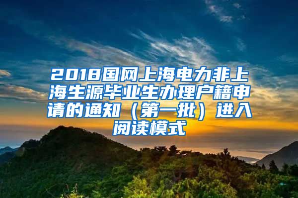 2018国网上海电力非上海生源毕业生办理户籍申请的通知（第一批）进入阅读模式
