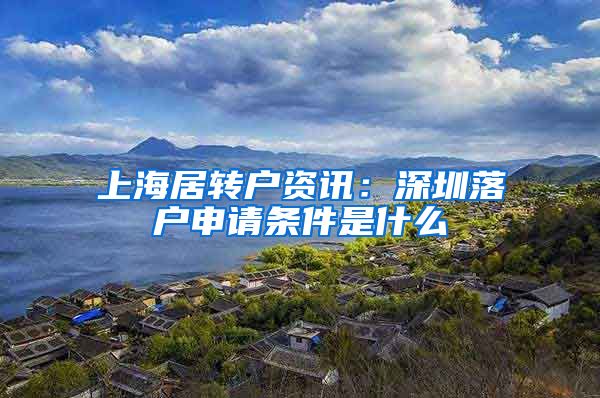 上海居转户资讯：深圳落户申请条件是什么