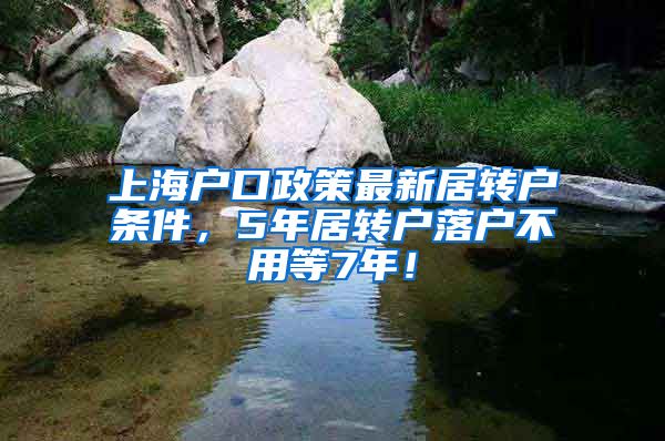 上海户口政策最新居转户条件，5年居转户落户不用等7年！