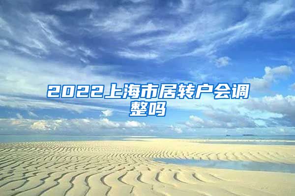 2022上海市居转户会调整吗