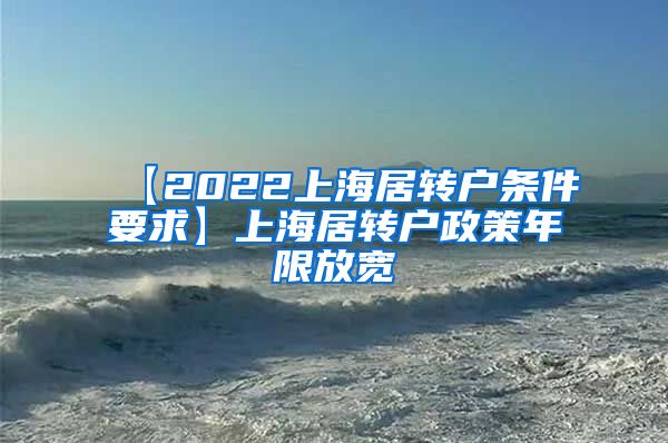 【2022上海居转户条件要求】上海居转户政策年限放宽