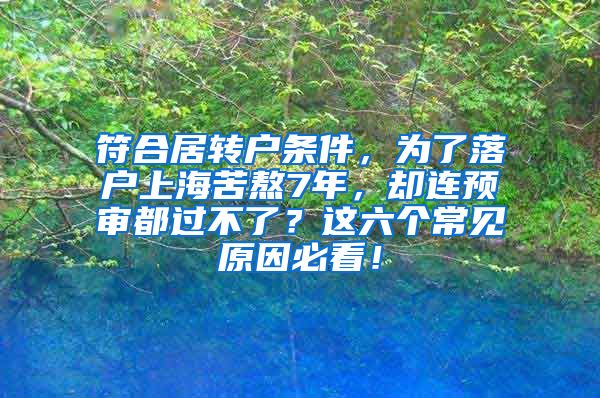 符合居转户条件，为了落户上海苦熬7年，却连预审都过不了？这六个常见原因必看！