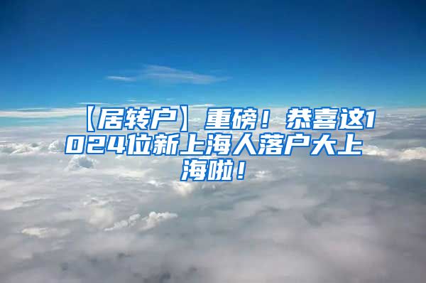【居转户】重磅！恭喜这1024位新上海人落户大上海啦！
