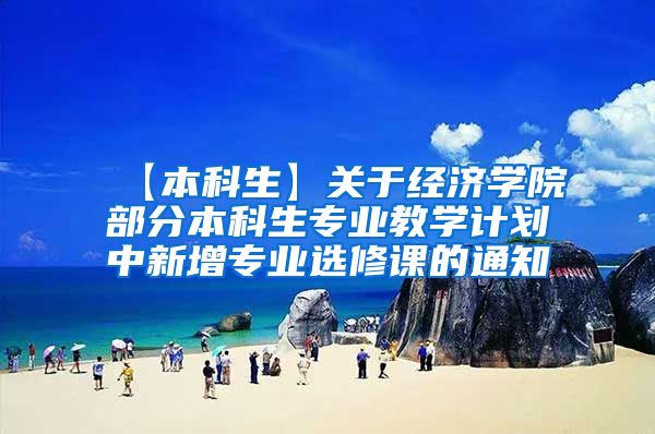 【本科生】关于经济学院部分本科生专业教学计划中新增专业选修课的通知