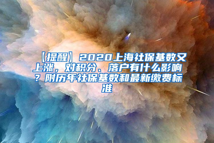 【提醒】2020上海社保基数又上涨，对积分、落户有什么影响？附历年社保基数和最新缴费标准