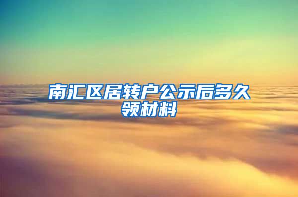 南汇区居转户公示后多久领材料