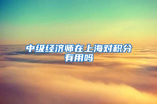 中级经济师在上海对积分有用吗