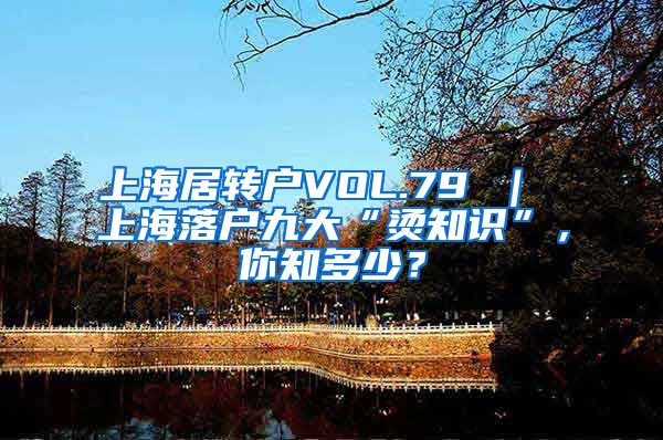 上海居转户VOL.79 ｜ 上海落户九大“烫知识”，你知多少？