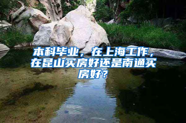 本科毕业，在上海工作，在昆山买房好还是南通买房好？