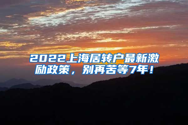 2022上海居转户最新激励政策，别再苦等7年！