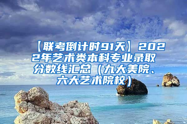 【联考倒计时91天】2022年艺术类本科专业录取分数线汇总（九大美院、六大艺术院校）