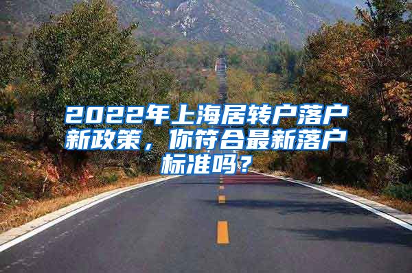 2022年上海居转户落户新政策，你符合最新落户标准吗？