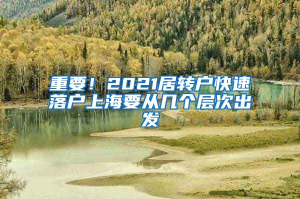 重要！2021居转户快速落户上海要从几个层次出发