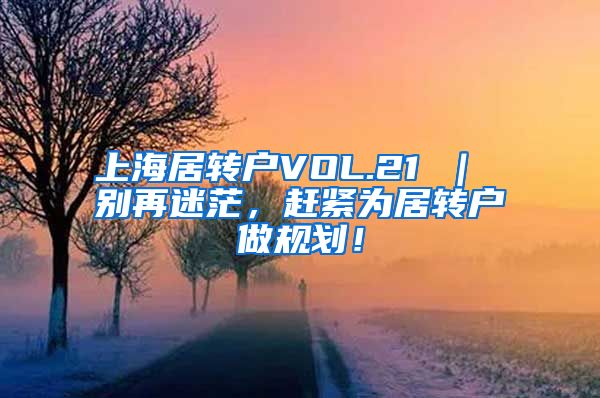 上海居转户VOL.21 ｜ 别再迷茫，赶紧为居转户做规划！