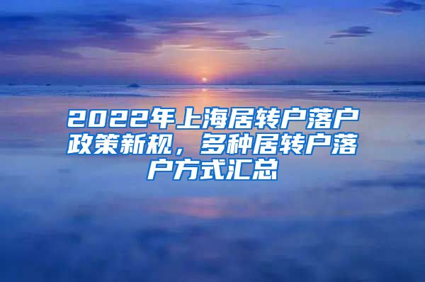 2022年上海居转户落户政策新规，多种居转户落户方式汇总