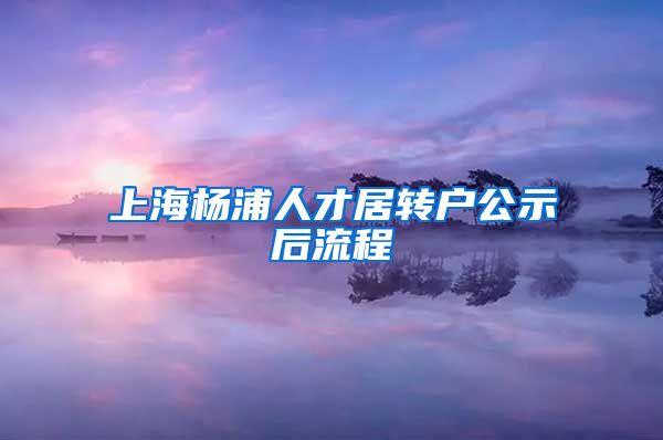 上海杨浦人才居转户公示后流程