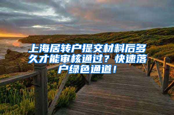 上海居转户提交材料后多久才能审核通过？快速落户绿色通道！