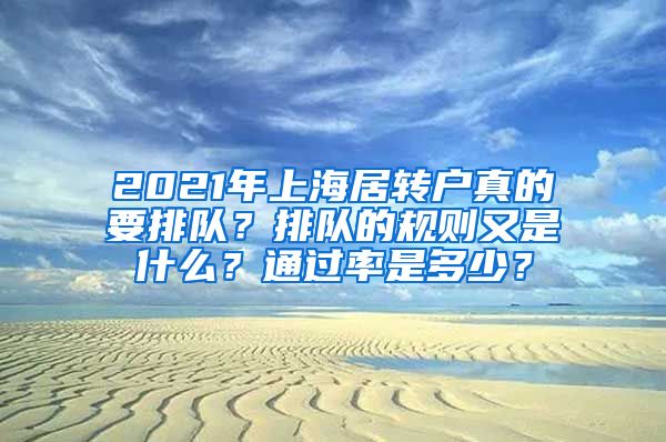 2021年上海居转户真的要排队？排队的规则又是什么？通过率是多少？