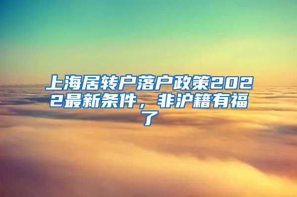 上海居转户落户政策2022最新条件，非沪籍有福了