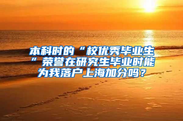 本科时的“校优秀毕业生”荣誉在研究生毕业时能为我落户上海加分吗？